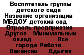 Воспитатель группы детского сада › Название организации ­ МБДОУ детский сад 272 › Отрасль предприятия ­ Другое › Минимальный оклад ­ 20 000 - Все города Работа » Вакансии   . Адыгея респ.,Адыгейск г.